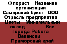 Флорист › Название организации ­ Самарский букет, ООО › Отрасль предприятия ­ Цветы › Минимальный оклад ­ 25 000 - Все города Работа » Вакансии   . Приморский край,Спасск-Дальний г.